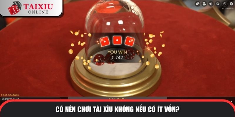 Có nên chơi tài xỉu không nếu có ít vốn?