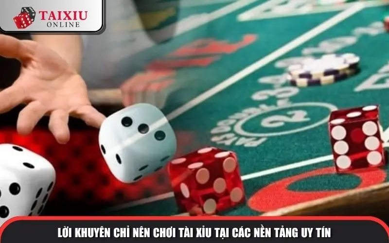 Lời khuyên chỉ nên chơi Tài Xỉu tại các nền tảng uy tín